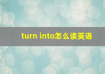 turn into怎么读英语